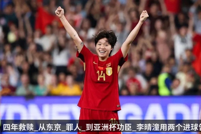 四年救赎_从东京_罪人_到亚洲杯功臣_李晴潼用两个进球告别阴霾