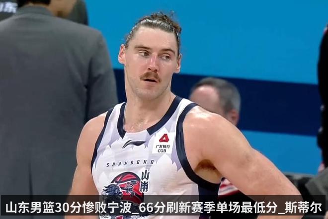 山东男篮30分惨败宁波_66分刷新赛季单场最低分_斯蒂尔独木难支